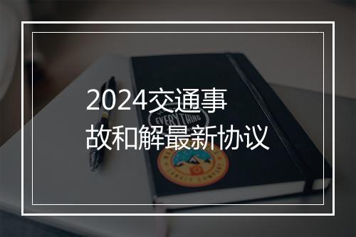 2024交通事故和解最新协议