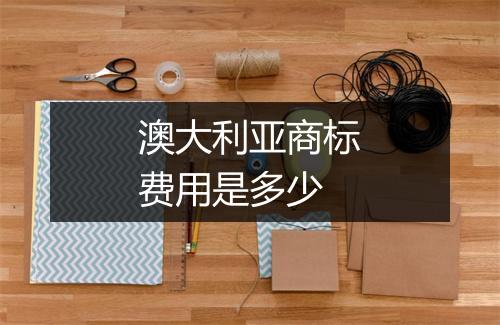 澳大利亚商标费用是多少