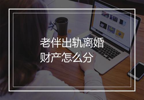 老伴出轨离婚财产怎么分