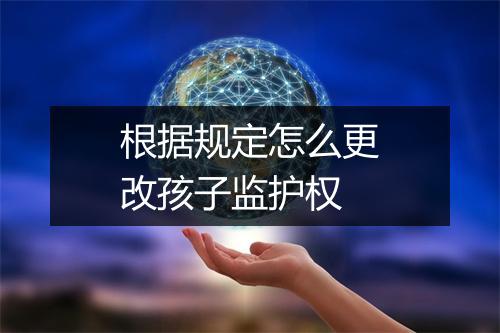 根据规定怎么更改孩子监护权
