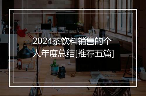 2024茶饮料销售的个人年度总结[推荐五篇]