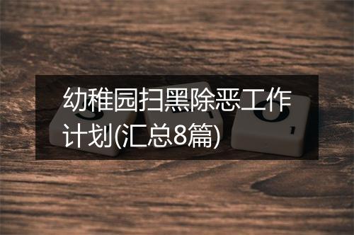 幼稚园扫黑除恶工作计划(汇总8篇)