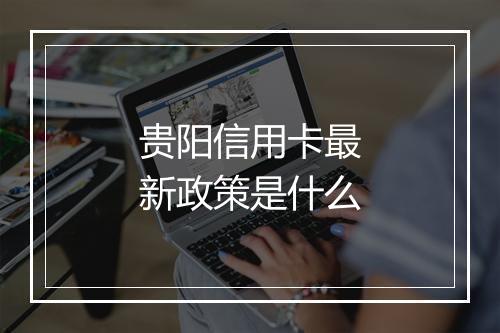 贵阳信用卡最新政策是什么
