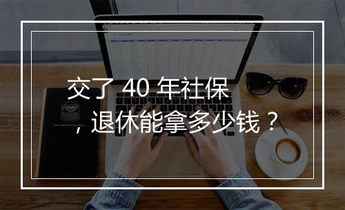 交了 40 年社保，退休能拿多少钱？