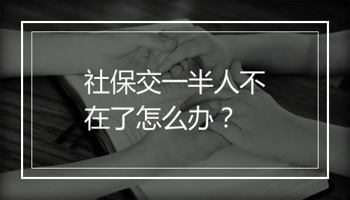 社保交一半人不在了怎么办？