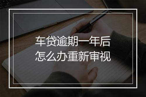 车贷逾期一年后怎么办重新审视
