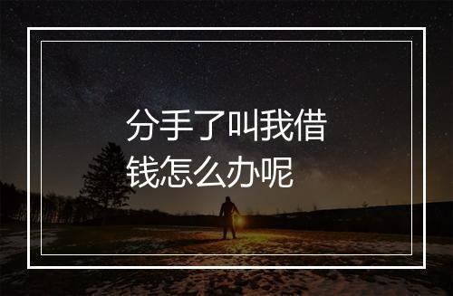 分手了叫我借钱怎么办呢