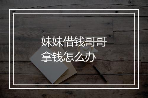 妹妹借钱哥哥拿钱怎么办
