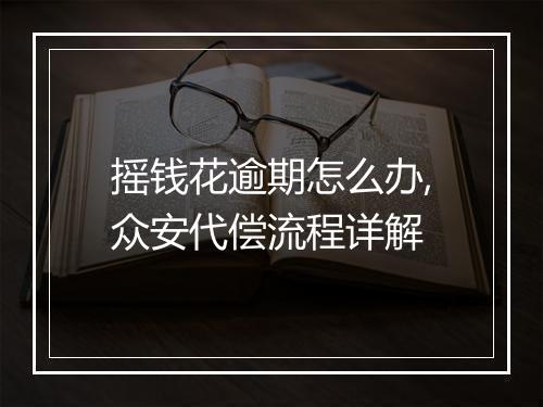 摇钱花逾期怎么办,众安代偿流程详解