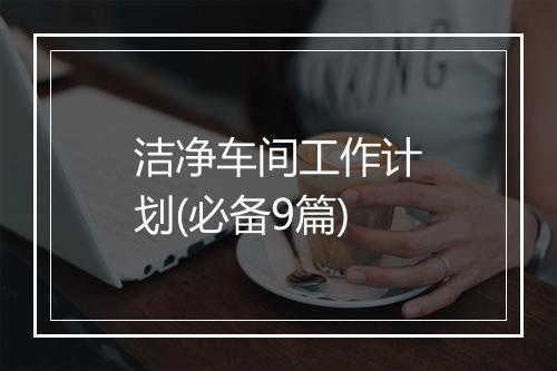 洁净车间工作计划(必备9篇)