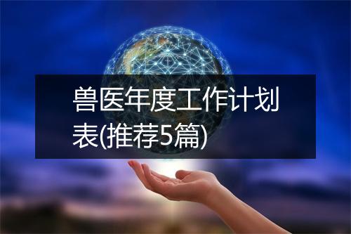 兽医年度工作计划表(推荐5篇)