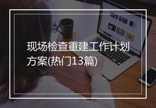 现场检查重建工作计划方案(热门13篇)