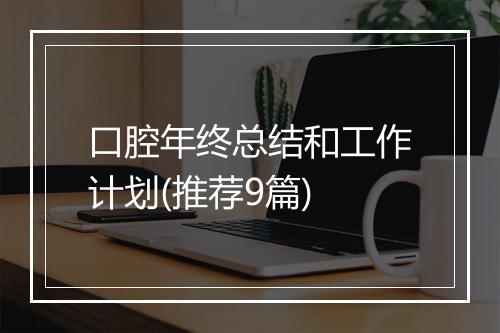 口腔年终总结和工作计划(推荐9篇)