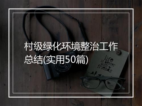 村级绿化环境整治工作总结(实用50篇)