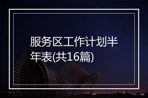 服务区工作计划半年表(共16篇)