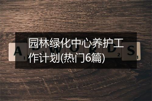 园林绿化中心养护工作计划(热门6篇)
