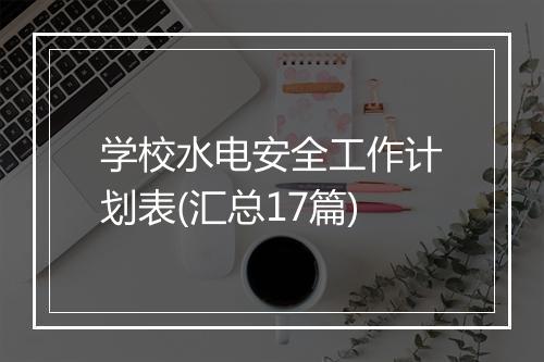 学校水电安全工作计划表(汇总17篇)