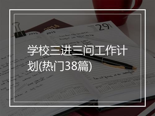 学校三进三问工作计划(热门38篇)