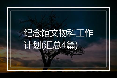 纪念馆文物科工作计划(汇总4篇)