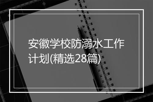 安徽学校防溺水工作计划(精选28篇)