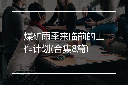 煤矿雨季来临前的工作计划(合集8篇)