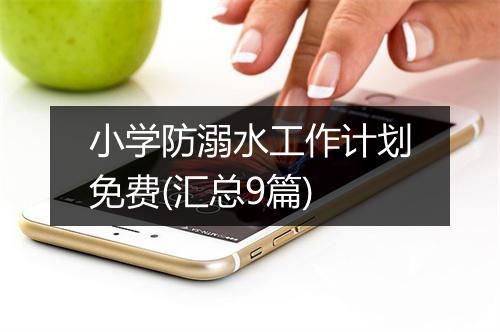 小学防溺水工作计划免费(汇总9篇)