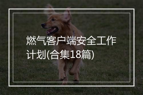 燃气客户端安全工作计划(合集18篇)