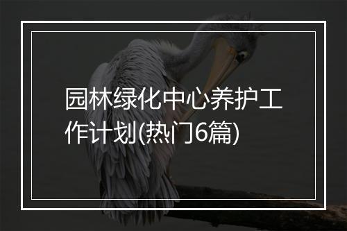园林绿化中心养护工作计划(热门6篇)