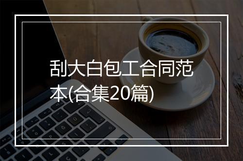 刮大白包工合同范本(合集20篇)