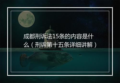 成都刑诉法15条的内容是什么（刑诉第十五条详细讲解）