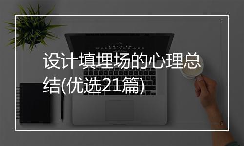 设计填埋场的心理总结(优选21篇)