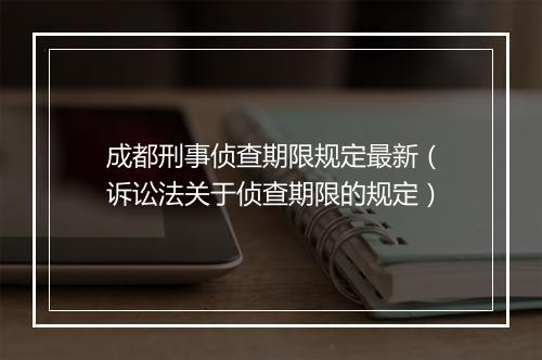 成都刑事侦查期限规定最新（诉讼法关于侦查期限的规定）