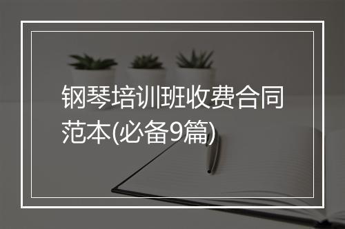 钢琴培训班收费合同范本(必备9篇)