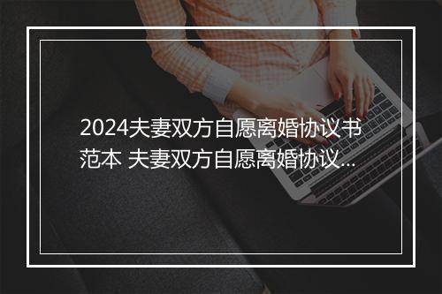 2024夫妻双方自愿离婚协议书范本 夫妻双方自愿离婚协议怎么写