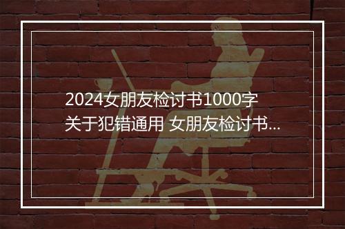 2024女朋友检讨书1000字关于犯错通用 女朋友检讨书甄选10篇