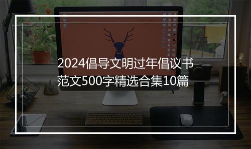 2024倡导文明过年倡议书范文500字精选合集10篇