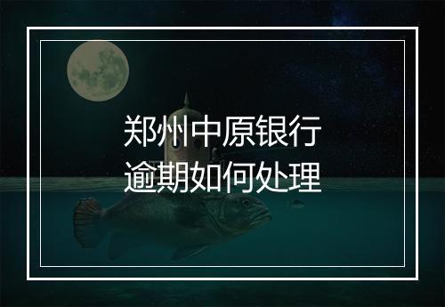 郑州中原银行逾期如何处理
