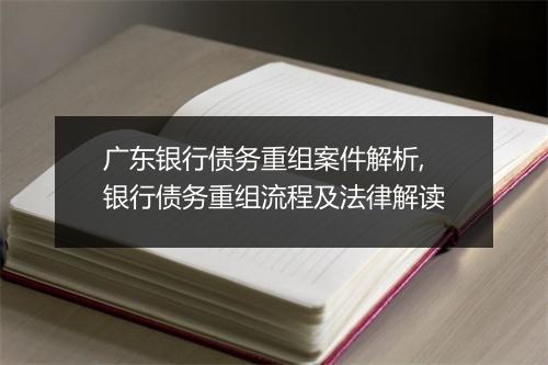 广东银行债务重组案件解析,银行债务重组流程及法律解读