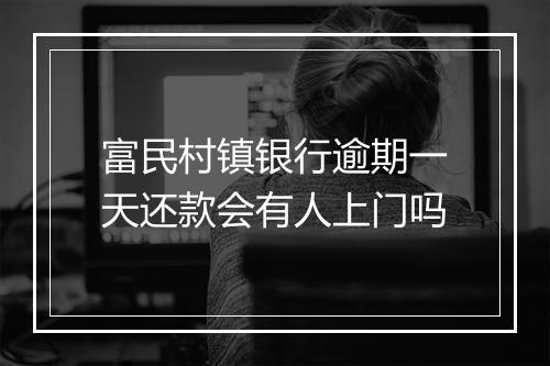 富民村镇银行逾期一天还款会有人上门吗