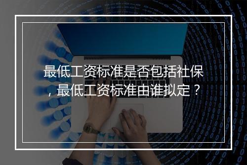 最低工资标准是否包括社保，最低工资标准由谁拟定？