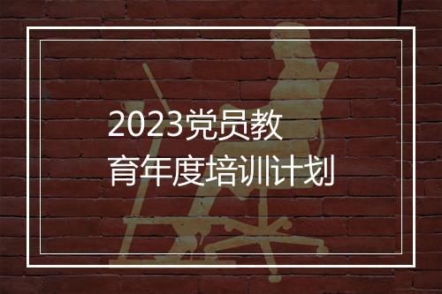 2023党员教育年度培训计划