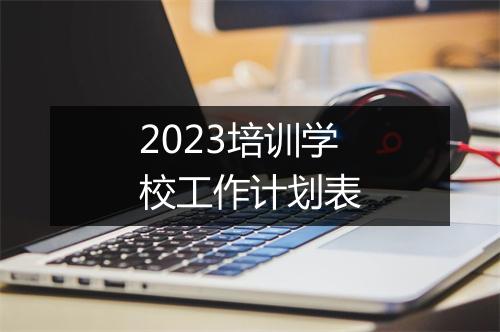 2023培训学校工作计划表