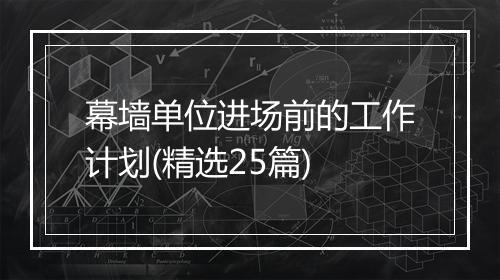 幕墙单位进场前的工作计划(精选25篇)