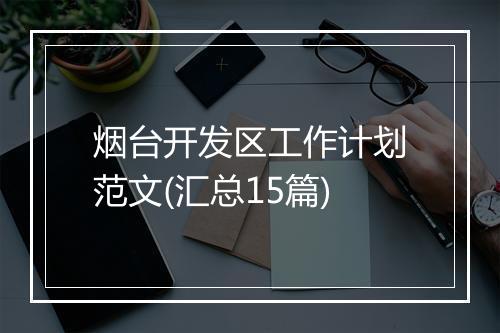 烟台开发区工作计划范文(汇总15篇)