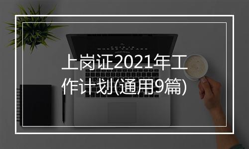 上岗证2021年工作计划(通用9篇)