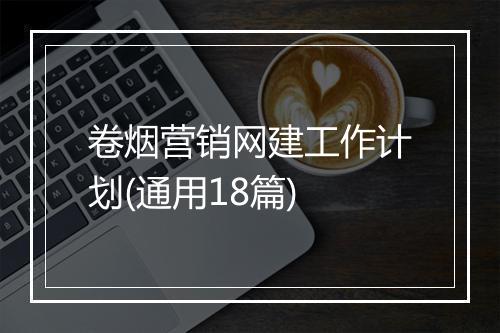 卷烟营销网建工作计划(通用18篇)