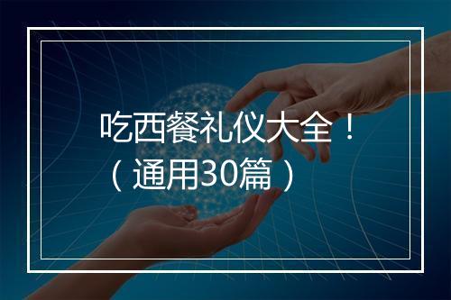 吃西餐礼仪大全！（通用30篇）