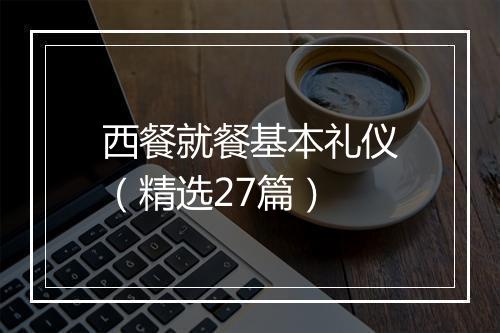西餐就餐基本礼仪（精选27篇）