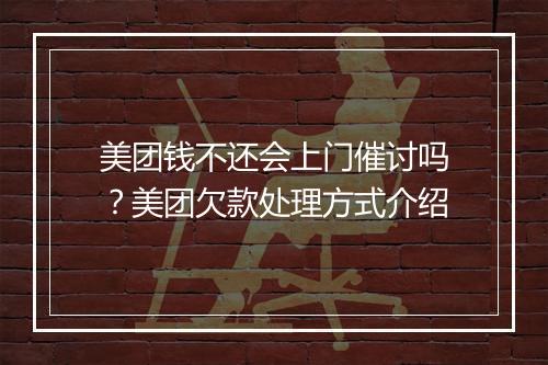 美团钱不还会上门催讨吗？美团欠款处理方式介绍