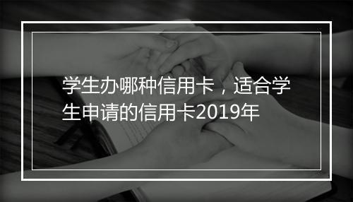 学生办哪种信用卡，适合学生申请的信用卡2019年